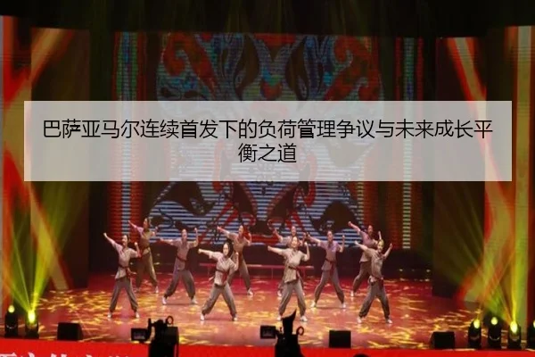 巴萨亚马尔连续首发下的负荷管理争议与未来成长平衡之道