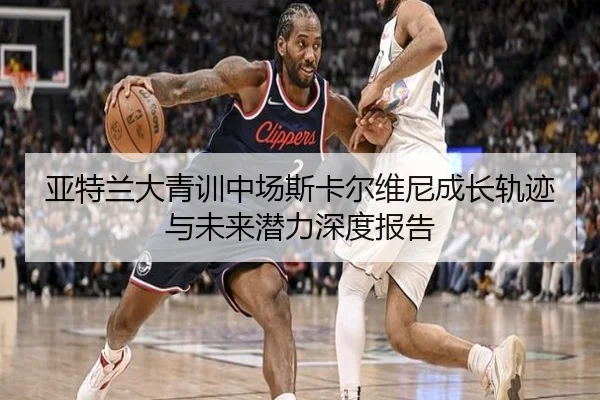 亚特兰大青训中场斯卡尔维尼成长轨迹与未来潜力深度报告