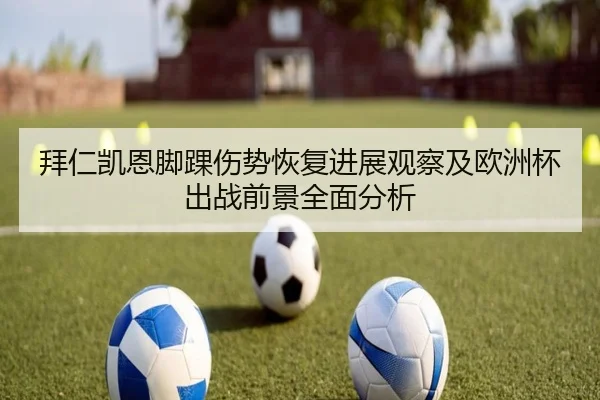 拜仁凯恩脚踝伤势恢复进展观察及欧洲杯出战前景全面分析