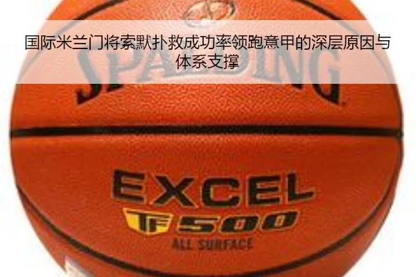 国际米兰门将索默扑救成功率领跑意甲的深层原因与体系支撑
