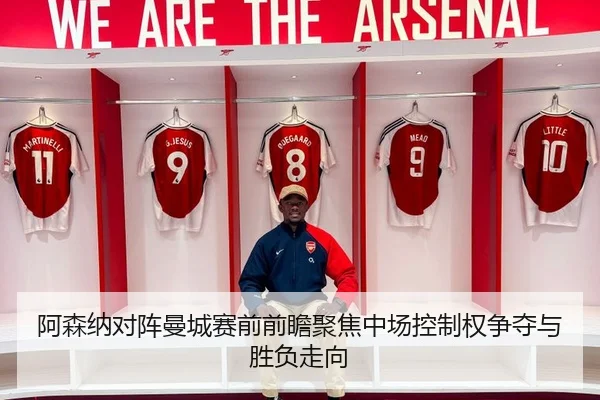 阿森纳对阵曼城赛前前瞻聚焦中场控制权争夺与胜负走向