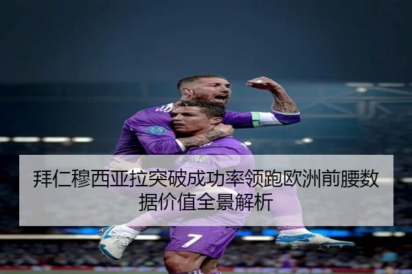 拜仁穆西亚拉突破成功率领跑欧洲前腰数据价值全景解析