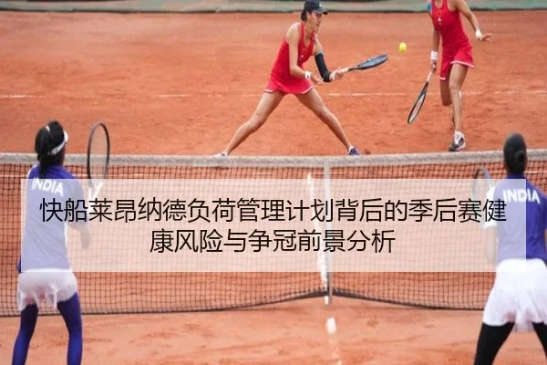 快船莱昂纳德负荷管理计划背后的季后赛健康风险与争冠前景分析
