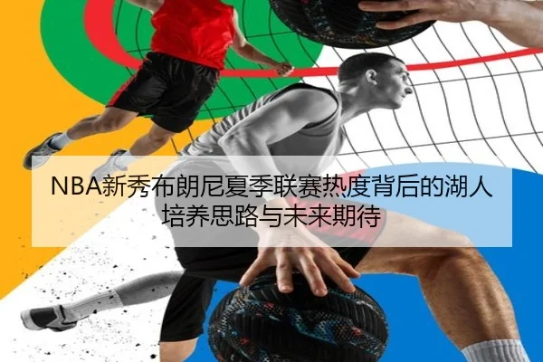 NBA新秀布朗尼夏季联赛热度背后的湖人培养思路与未来期待