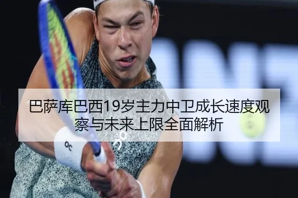 巴萨库巴西19岁主力中卫成长速度观察与未来上限全面解析