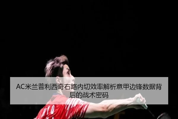 AC米兰普利西奇右路内切效率解析意甲边锋数据背后的战术密码