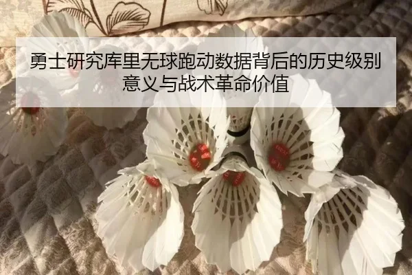 勇士研究库里无球跑动数据背后的历史级别意义与战术革命价值