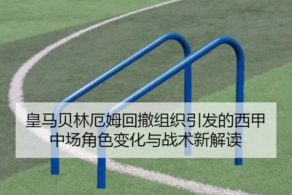 皇马贝林厄姆回撤组织引发的西甲中场角色变化与战术新解读