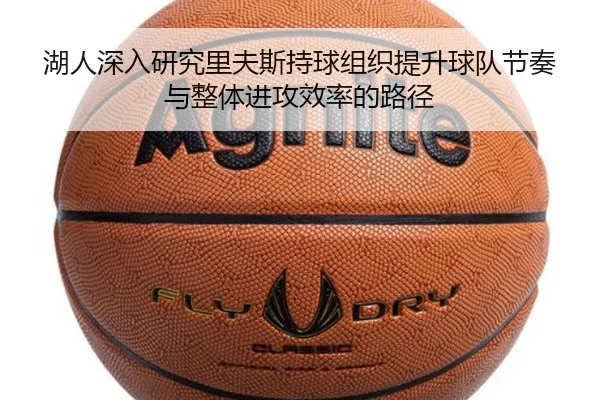 湖人深入研究里夫斯持球组织提升球队节奏与整体进攻效率的路径