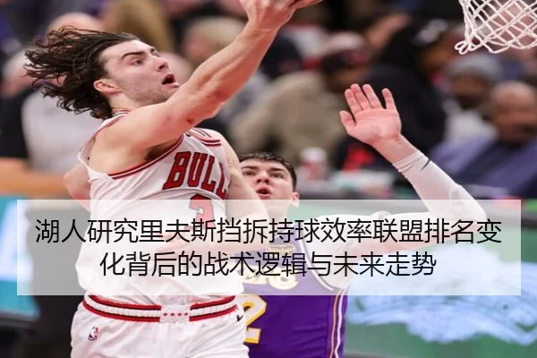 湖人研究里夫斯挡拆持球效率联盟排名变化背后的战术逻辑与未来走势