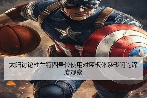 太阳讨论杜兰特四号位使用对篮板体系影响的深度观察