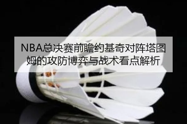 NBA总决赛前瞻约基奇对阵塔图姆的攻防博弈与战术看点解析