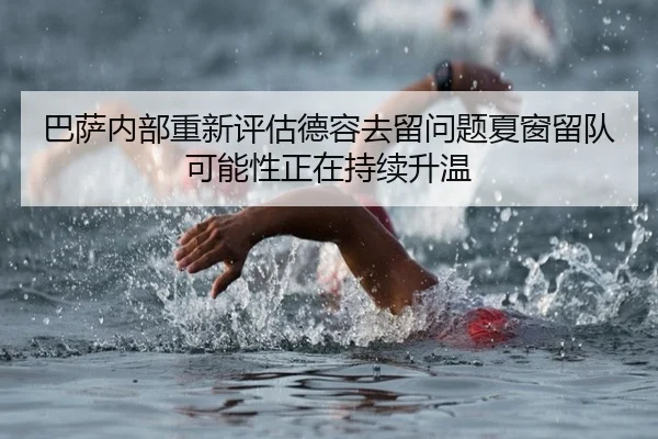 巴萨内部重新评估德容去留问题夏窗留队可能性正在持续升温