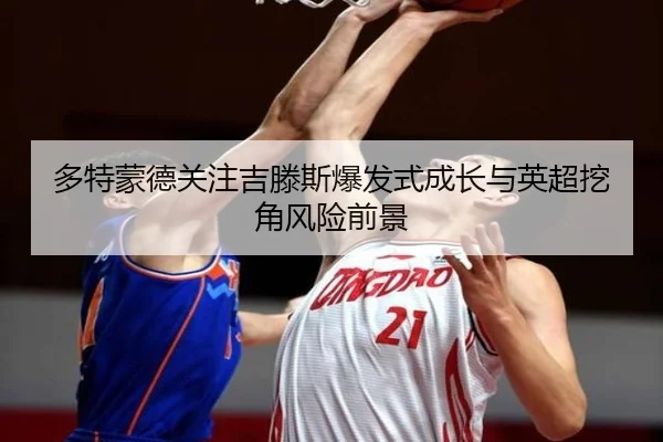多特蒙德关注吉滕斯爆发式成长与英超挖角风险前景