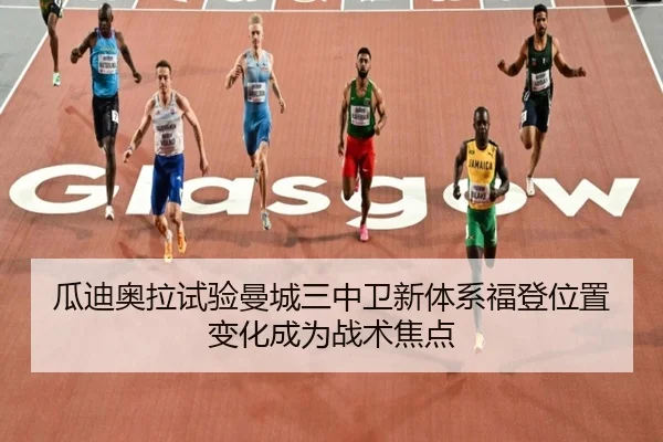 瓜迪奥拉试验曼城三中卫新体系福登位置变化成为战术焦点